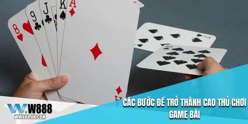 Các bước để trở thành cao thủ chơi game bài