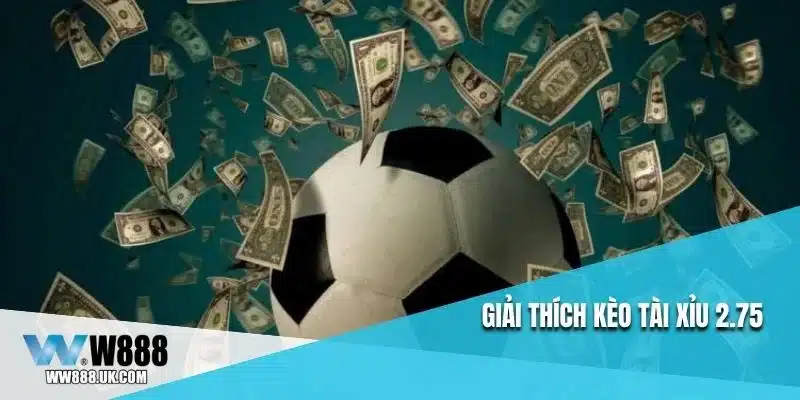 Giải thích kèo tài xỉu 2.75