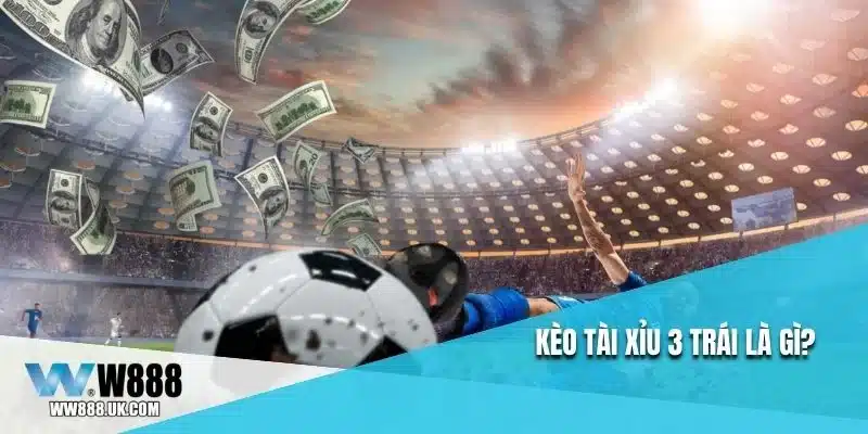 Kèo tài xỉu 3 trái là gì?