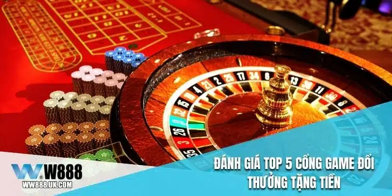Đánh giá top 5 cổng game đổi thưởng tặng tiền